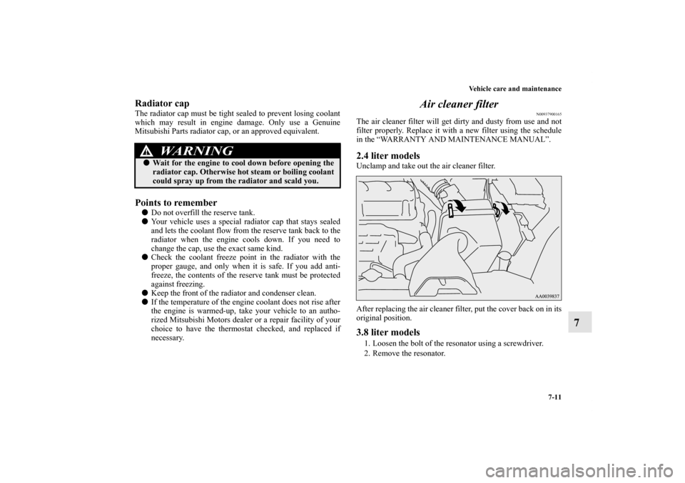 MITSUBISHI ECLIPSE 2012 4.G Owners Manual Vehicle care and maintenance
7-11
7
Radiator capThe radiator cap must be tight sealed to prevent losing coolant
which may result in engine damage. Only use a Genuine
Mitsubishi Parts radiator cap, or 