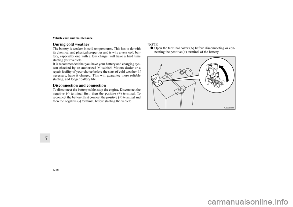 MITSUBISHI ECLIPSE 2012 4.G Owners Manual 7-18 Vehicle care and maintenance
7
During cold weatherThe battery is weaker in cold temperatures. This has to do with
its chemical and physical properties and is why a very cold bat-
tery, especially