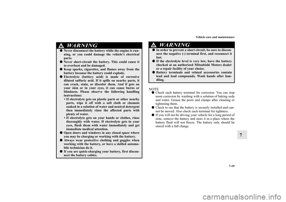 MITSUBISHI ECLIPSE 2012 4.G Owners Manual Vehicle care and maintenance
7-19
7
NOTECheck each battery terminal for corrosion. You can stop
more corrosion by washing with a solution of baking soda
and water. Grease the posts and clamps after c