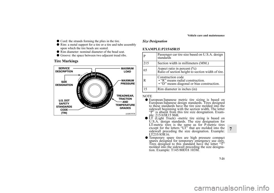 MITSUBISHI ECLIPSE 2012 4.G Owners Manual Vehicle care and maintenance
7-21
7
Cord: the strands forming the plies in the tire.
Rim: a metal support for a tire or a tire and tube assembly
upon which the tire beads are seated.
Rim diameter: 