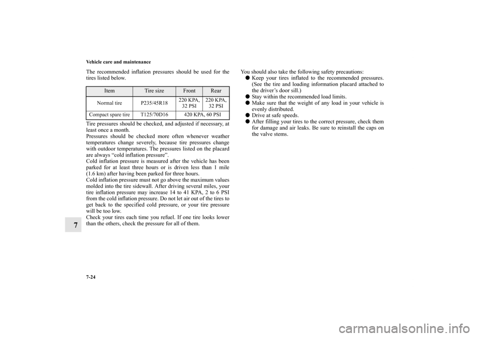 MITSUBISHI ECLIPSE 2012 4.G Owners Manual 7-24 Vehicle care and maintenance
7
The recommended inflation pressures should be used for the
tires listed below.
Tire pressures should be checked, and adjusted if necessary, at
least once a month.
P