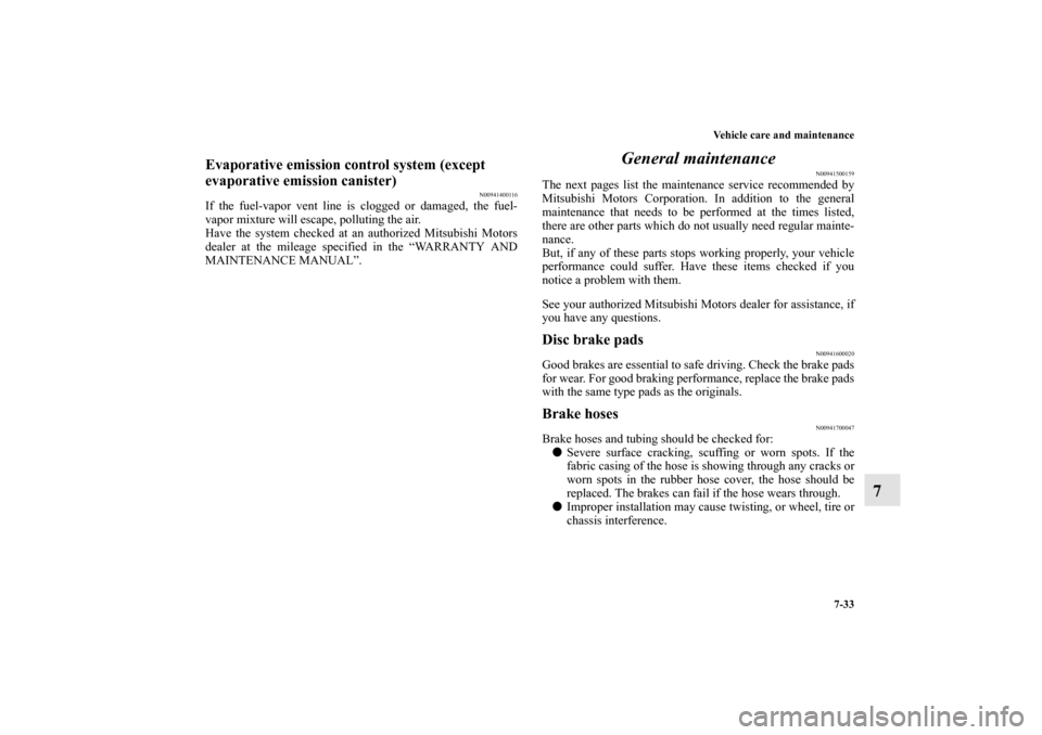 MITSUBISHI ECLIPSE 2012 4.G User Guide Vehicle care and maintenance
7-33
7
Evaporative emission control system (except 
evaporative emission canister)
N00941400116
If the fuel-vapor vent line is clogged or damaged, the fuel-
vapor mixture 