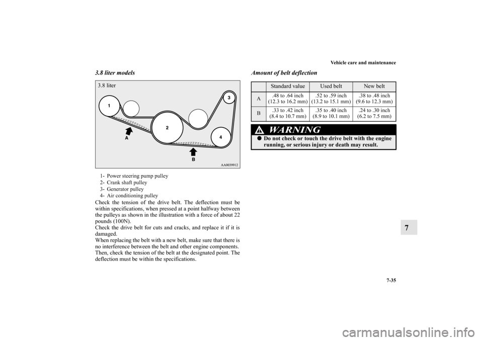 MITSUBISHI ECLIPSE 2012 4.G Owners Manual Vehicle care and maintenance
7-35
7
3.8 liter modelsCheck the tension of the drive belt. The deflection must be
within specifications, when pressed at a point halfway between
the pulleys as shown in t