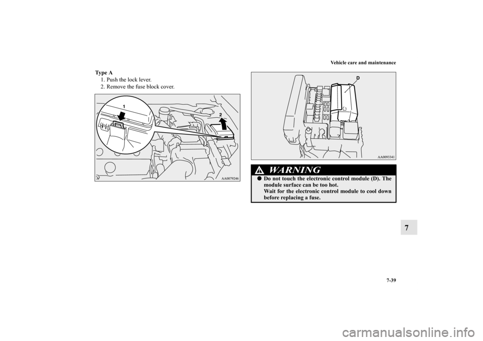 MITSUBISHI ECLIPSE 2012 4.G Owners Manual Vehicle care and maintenance
7-39
7
Ty p e  A
1. Push the lock lever.
2. Remove the fuse block cover.
WA R N I N G
!Do not touch the electronic control module (D). The
module surface can be too hot.
