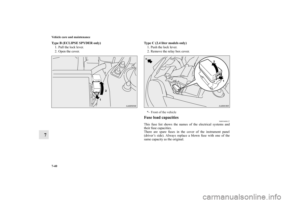 MITSUBISHI ECLIPSE 2012 4.G Owners Manual 7-40 Vehicle care and maintenance
7
Type B (ECLIPSE SPYDER only)
1. Pull the lock lever.
2. Open the cover.Type C (2.4 liter models only)
1. Push the lock lever.
2. Remove the relay box cover.
Fuse lo