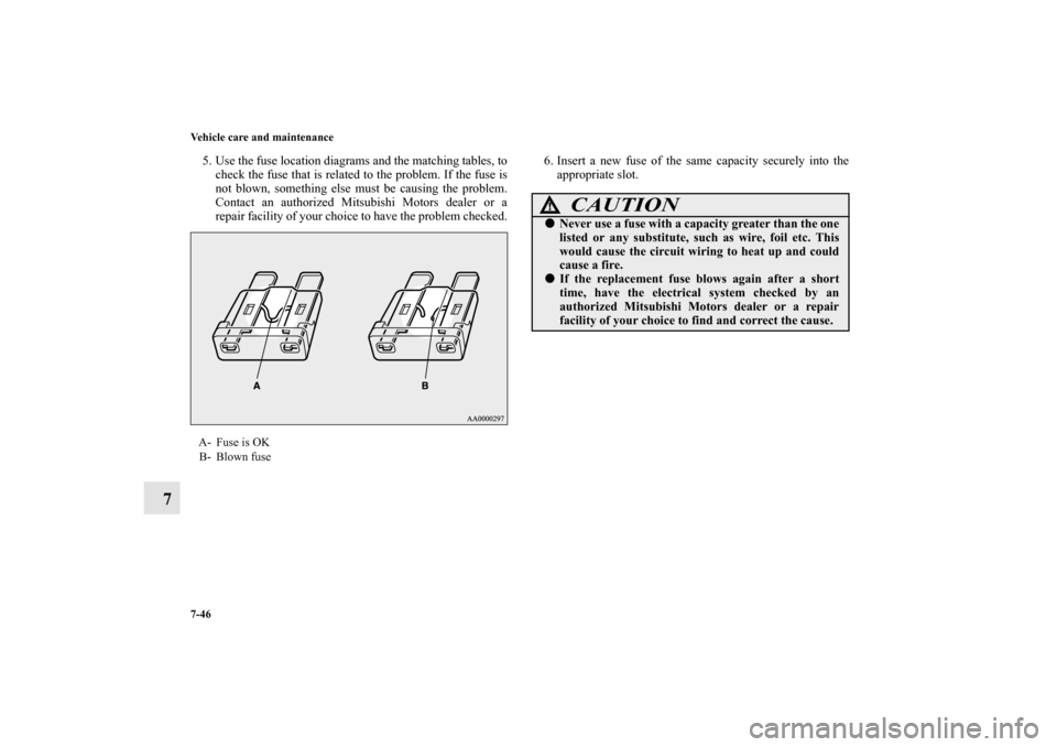 MITSUBISHI ECLIPSE 2012 4.G Owners Manual 7-46 Vehicle care and maintenance
7
5. Use the fuse location diagrams and the matching tables, to
check the fuse that is related to the problem. If the fuse is
not blown, something else must be causin MITSUBISHI ECLIPSE 2012 4.G Owners Manual 7-46 Vehicle care and maintenance
7
5. Use the fuse location diagrams and the matching tables, to
check the fuse that is related to the problem. If the fuse is
not blown, something else must be causin