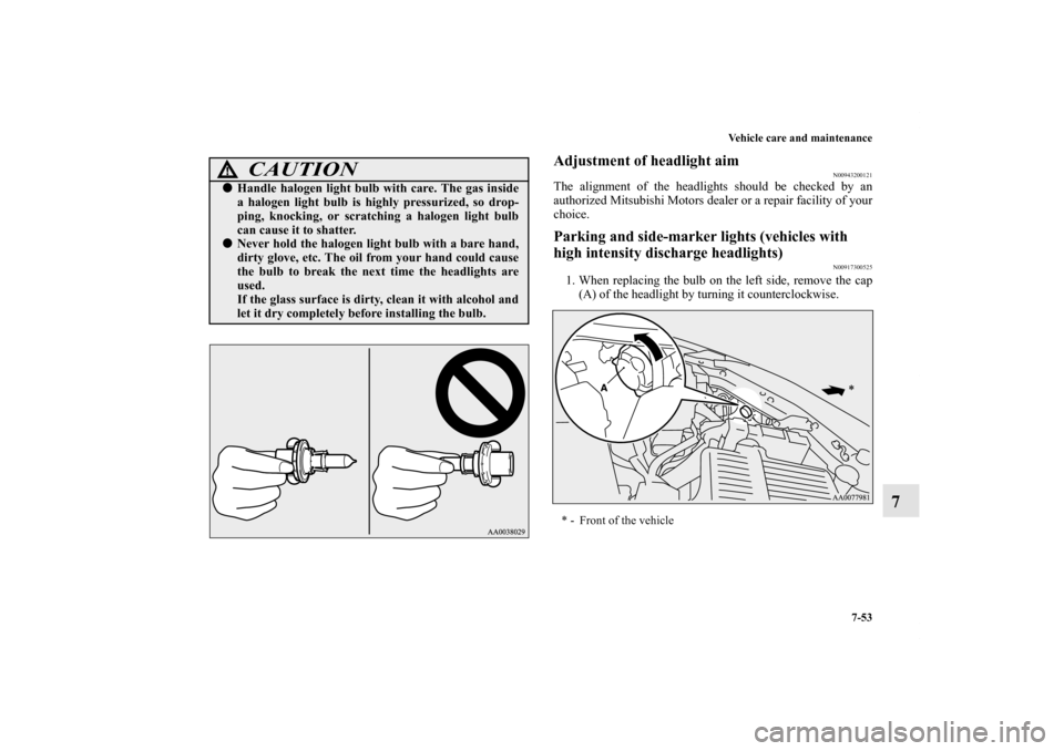 MITSUBISHI ECLIPSE 2012 4.G Owners Manual Vehicle care and maintenance
7-53
7
Adjustment of headlight aim
N00943200121
The alignment of the headlights should be checked by an
authorized Mitsubishi Motors dealer or a repair facility of your
ch