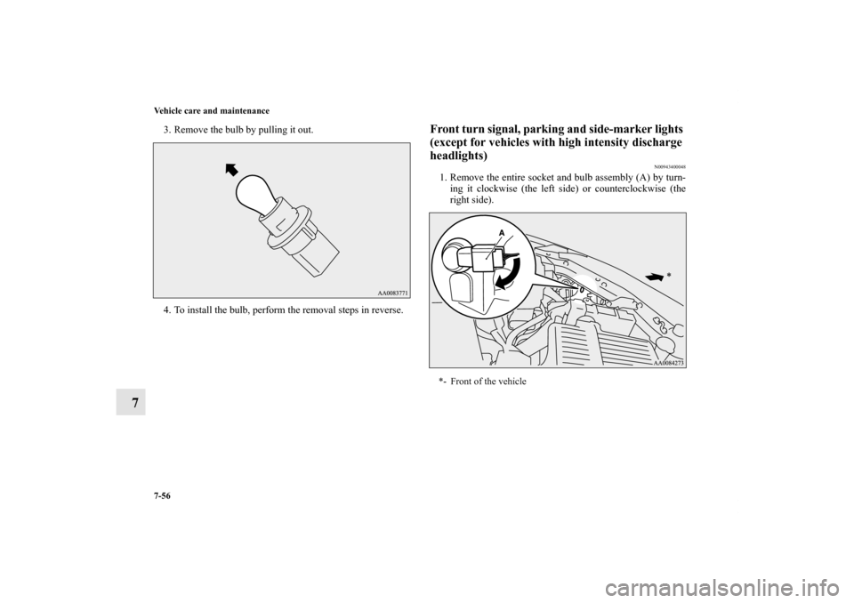 MITSUBISHI ECLIPSE 2012 4.G Owners Manual 7-56 Vehicle care and maintenance
7
3. Remove the bulb by pulling it out.
4. To install the bulb, perform the removal steps in reverse.
Front turn signal, parking and side-marker lights 
(except for v