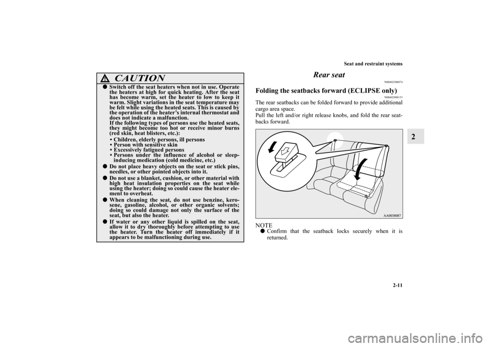 MITSUBISHI ECLIPSE 2012 4.G Owners Manual Seat and restraint systems
2-11
2 Rear seat
N00402500074
Folding the seatbacks forward (ECLIPSE only)
N00402900153
The rear seatbacks can be folded forward to provide additional
cargo area space.
Pull