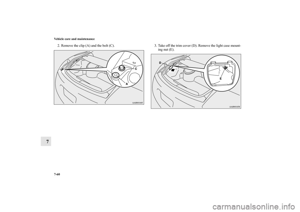MITSUBISHI ECLIPSE 2012 4.G Owners Manual 7-60 Vehicle care and maintenance
7
2. Remove the clip (A) and the bolt (C). 3. Take off the trim cover (D). Remove the light case mount-
ing nut (E).
BK0132701US.book  60 ページ  ２０１０年