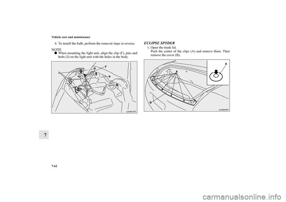 MITSUBISHI ECLIPSE 2012 4.G Owners Manual 7-62 Vehicle care and maintenance
7
6. To install the bulb, perform the removal steps in reverse.NOTEWhen mounting the light unit, align the clip (F), pins and
bolts (J) on the light unit with the ho