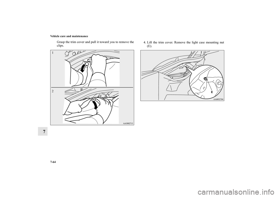 MITSUBISHI ECLIPSE 2012 4.G Service Manual 7-64 Vehicle care and maintenance
7
Grasp the trim cover and pull it toward you to remove the
clips.4. Lift the trim cover. Remove the light case mounting nut
(E).
1
2BK0132701US.book 64 ページ MITSUBISHI ECLIPSE 2012 4.G Service Manual 7-64 Vehicle care and maintenance
7
Grasp the trim cover and pull it toward you to remove the
clips.4. Lift the trim cover. Remove the light case mounting nut
(E).
1
2BK0132701US.book 64 ページ