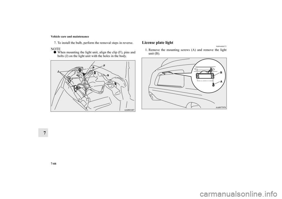 MITSUBISHI ECLIPSE 2012 4.G Owners Manual 7-66 Vehicle care and maintenance
7
7. To install the bulb, perform the removal steps in reverse.NOTEWhen mounting the light unit, align the clip (F), pins and
bolts (J) on the light unit with the ho
