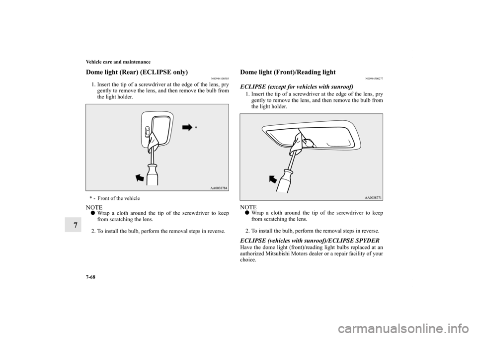 MITSUBISHI ECLIPSE 2012 4.G Owners Manual 7-68 Vehicle care and maintenance
7
Dome light (Rear) (ECLIPSE only)
N00944100303
1. Insert the tip of a screwdriver at the edge of the lens, pry
gently to remove the lens, and then remove the bulb fr