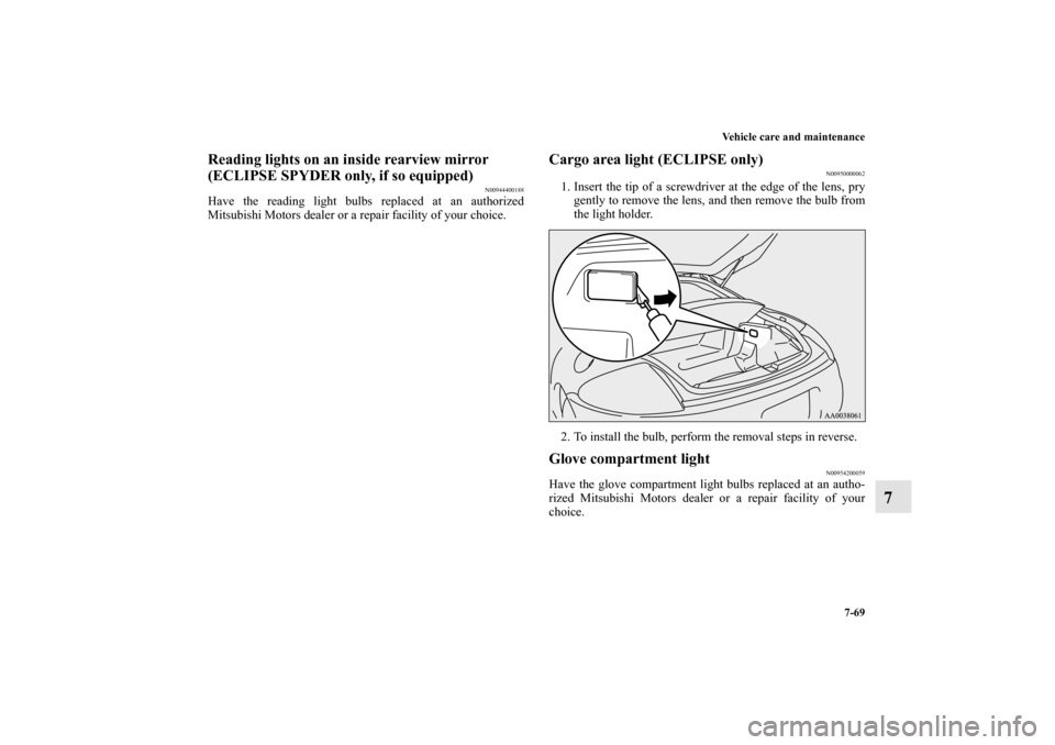 MITSUBISHI ECLIPSE 2012 4.G User Guide Vehicle care and maintenance
7-69
7
Reading lights on an inside rearview mirror 
(ECLIPSE SPYDER only, if so equipped)
N00944400188
Have the reading light bulbs replaced at an authorized
Mitsubishi Mo