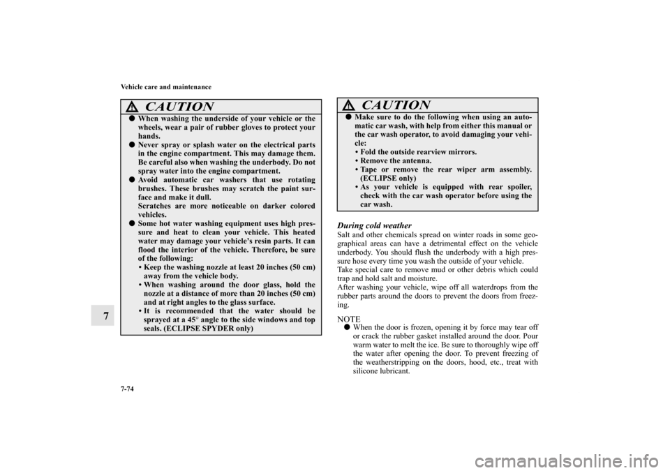 MITSUBISHI ECLIPSE 2012 4.G User Guide 7-74 Vehicle care and maintenance
7
During cold weather Salt and other chemicals spread on winter roads in some geo-
graphical areas can have a detrimental effect on the vehicle
underbody. You should 