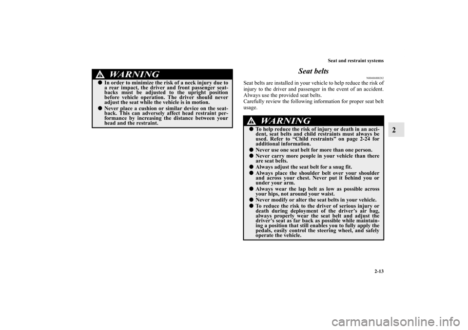MITSUBISHI ECLIPSE 2012 4.G Owners Manual Seat and restraint systems
2-13
2 Seat belts
N00406000282
Seat belts are installed in your vehicle to help reduce the risk of
injury to the driver and passenger in the event of an accident.
Always use