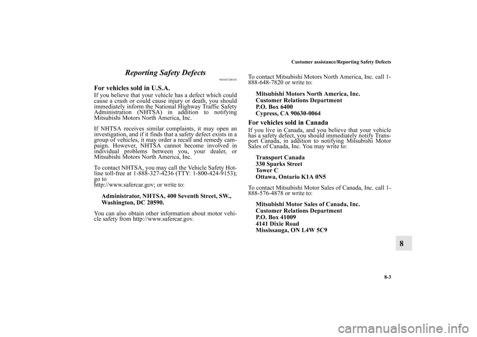 MITSUBISHI ECLIPSE 2012 4.G Owners Manual Customer assistance/Reporting Safety Defects
8-3
8 Reporting Safety Defects
N01047200345
For vehicles sold in U.S.A.If you believe that your vehicle has a defect which could
cause a crash or could cau