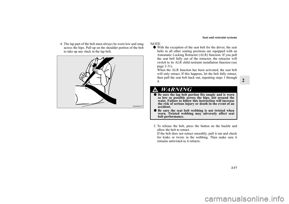 MITSUBISHI ECLIPSE 2012 4.G Owners Manual Seat and restraint systems
2-17
2
4. The lap part of the belt must always be worn low and snug
across the hips. Pull up on the shoulder portion of the belt
to take up any slack in the lap belt. 
NOTE