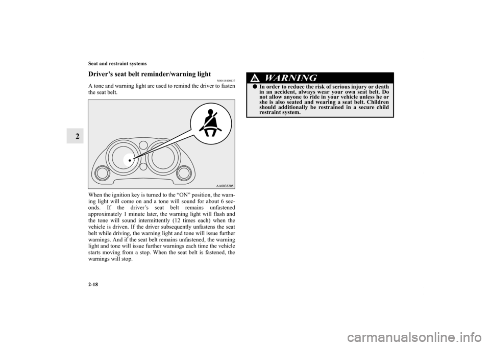 MITSUBISHI ECLIPSE 2012 4.G Owners Manual 2-18 Seat and restraint systems
2
Driver’s seat belt reminder/warning light
N00418400137
A tone and warning light are used to remind the driver to fasten
the seat belt.
When the ignition key is turn