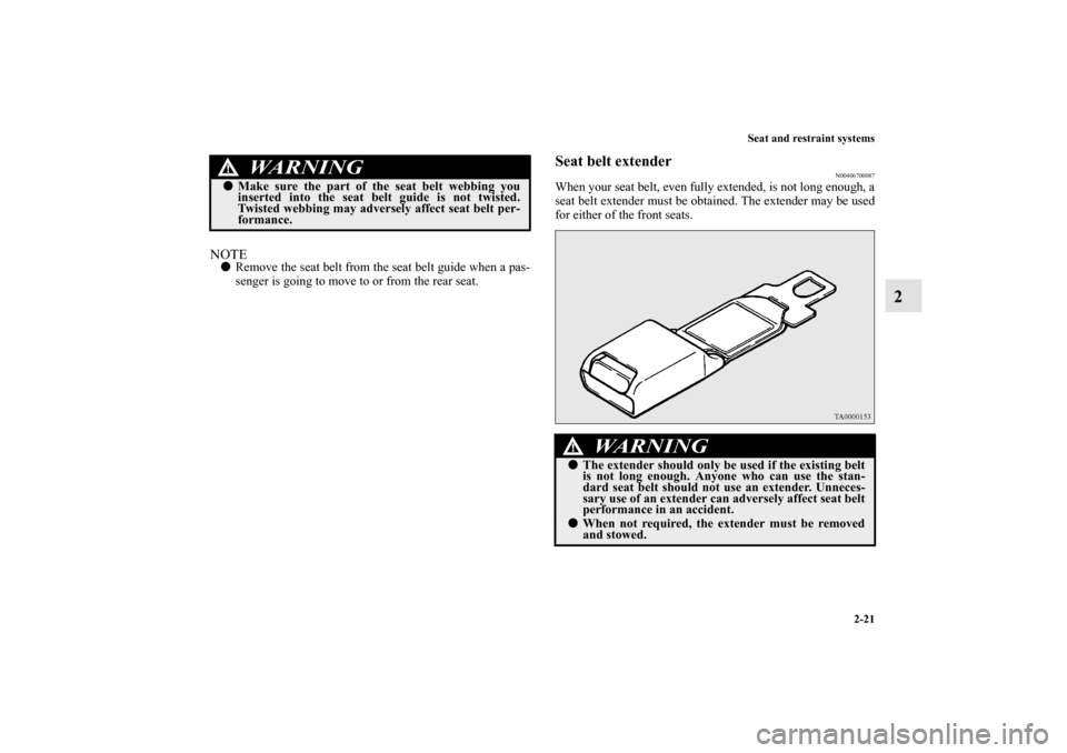 MITSUBISHI ECLIPSE 2012 4.G Owners Manual Seat and restraint systems
2-21
2
NOTERemove the seat belt from the seat belt guide when a pas-
senger is going to move to or from the rear seat.
Seat belt extender
N00406700087
When your seat belt, 