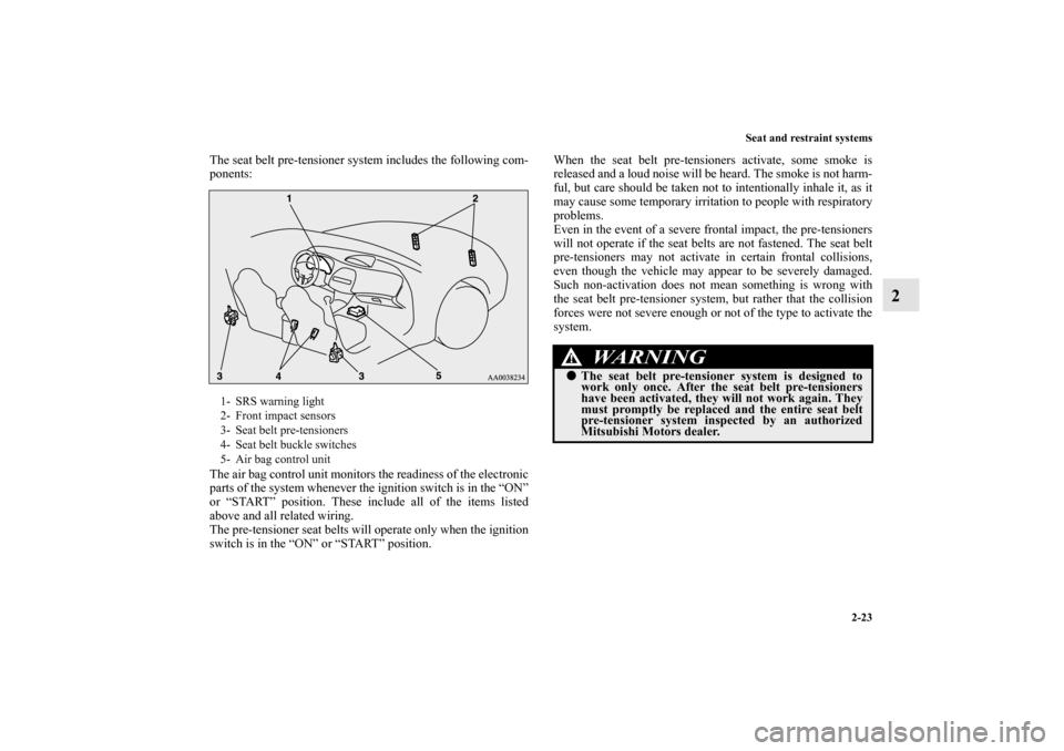 MITSUBISHI ECLIPSE 2012 4.G Owners Manual Seat and restraint systems
2-23
2
The seat belt pre-tensioner system includes the following com-
ponents:
The air bag control unit monitors the readiness of the electronic
parts of the system whenever