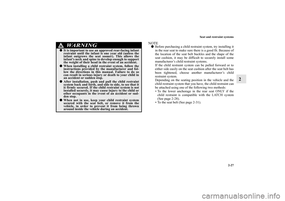 MITSUBISHI ECLIPSE 2012 4.G Owners Manual Seat and restraint systems
2-27
2
NOTEBefore purchasing a child restraint system, try installing it
in the rear seat to make sure there is a good fit. Because of
the location of the seat belt buckles