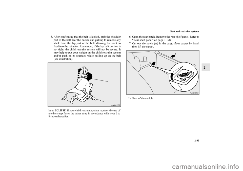 MITSUBISHI ECLIPSE 2012 4.G Owners Manual Seat and restraint systems
2-33
2
5. After confirming that the belt is locked, grab the shoulder
part of the belt near the buckle and pull up to remove any
slack from the lap part of the belt allowing