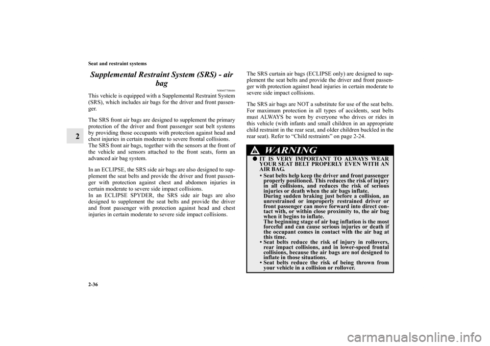 MITSUBISHI ECLIPSE 2012 4.G Manual PDF 2-36 Seat and restraint systems
2Supplemental Restraint System (SRS) - air 
bag
N00407700606
This vehicle is equipped with a Supplemental Restraint System
(SRS), which includes air bags for the driver
