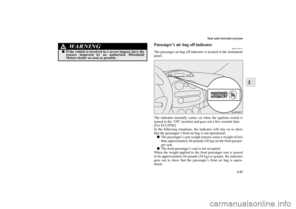 MITSUBISHI ECLIPSE 2012 4.G Owners Manual Seat and restraint systems
2-43
2
Passenger’s air bag off indicator
N00418100219
The passenger air bag off indicator is located in the instrument
panel.
The indicator normally comes on when the igni