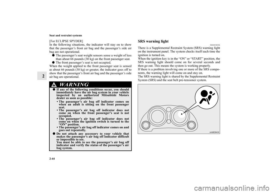 MITSUBISHI ECLIPSE 2012 4.G User Guide 2-44 Seat and restraint systems
2
[For ECLIPSE SPYDER]
In the following situations, the indicator will stay on to show
that the passenger’s front air bag and the passenger’s side air
bag are not o