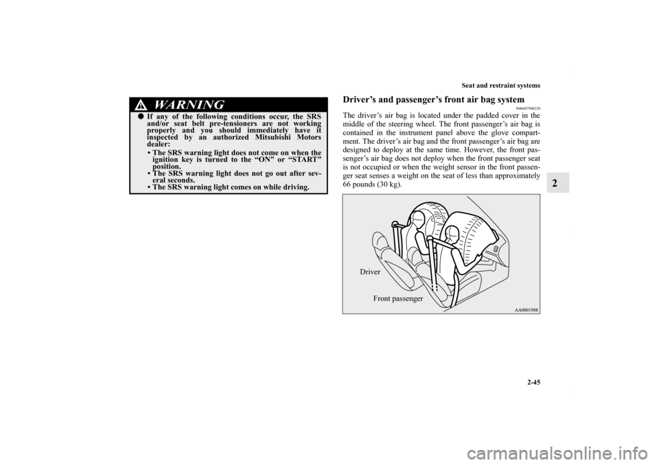 MITSUBISHI ECLIPSE 2012 4.G User Guide Seat and restraint systems
2-45
2
Driver’s and passenger’s front air bag system
N00407900220
The driver’s air bag is located under the padded cover in the
middle of the steering wheel. The front MITSUBISHI ECLIPSE 2012 4.G User Guide Seat and restraint systems
2-45
2
Driver’s and passenger’s front air bag system
N00407900220
The driver’s air bag is located under the padded cover in the
middle of the steering wheel. The front