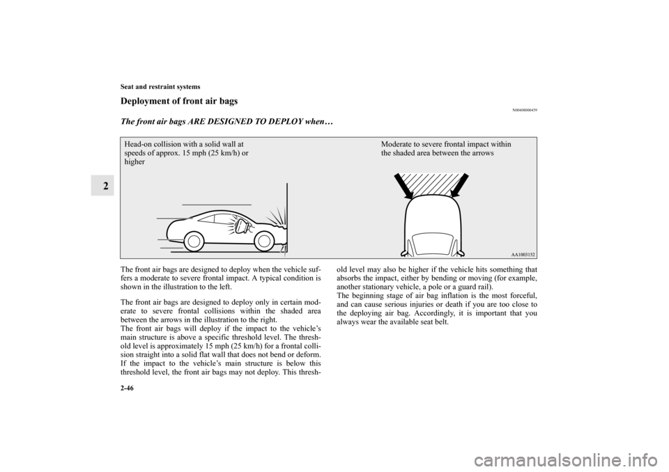 MITSUBISHI ECLIPSE 2012 4.G Owners Manual 2-46 Seat and restraint systems
2
Deployment of front air bags
N00408000459
The front air bags ARE DESIGNED TO DEPLOY when… The front air bags are designed to deploy when the vehicle suf-
fers a mod