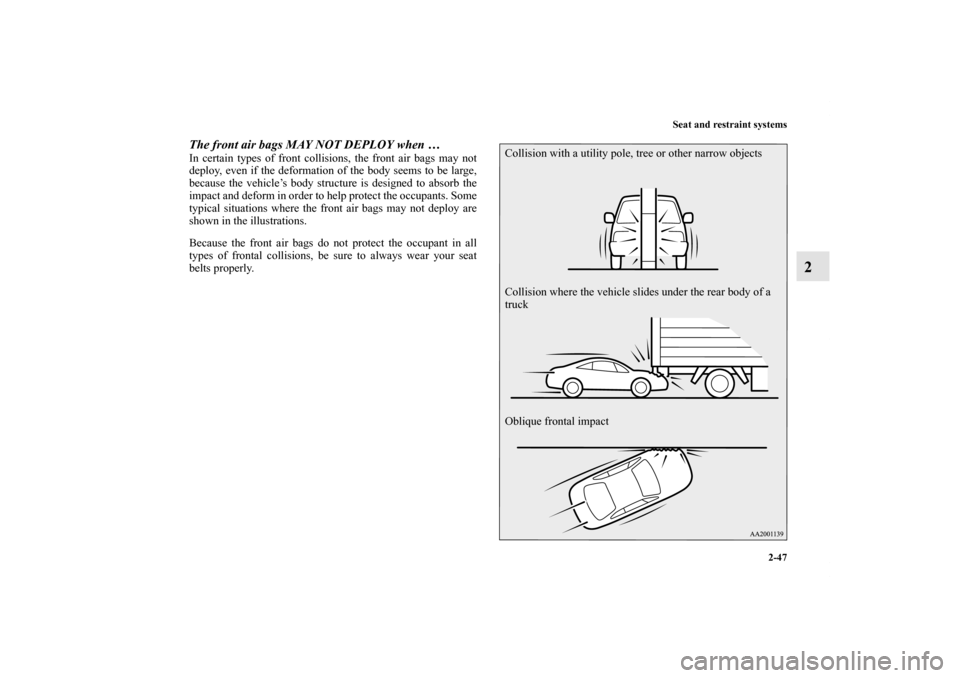 MITSUBISHI ECLIPSE 2012 4.G Manual Online Seat and restraint systems
2-47
2
The front air bags MAY NOT DEPLOY when … In certain types of front collisions, the front air bags may not
deploy, even if the deformation of the body seems to be la
