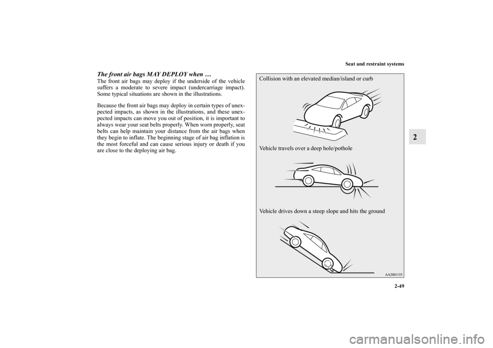 MITSUBISHI ECLIPSE 2012 4.G Manual Online Seat and restraint systems
2-49
2
The front air bags MAY DEPLOY when … The front air bags may deploy if the underside of the vehicle
suffers a moderate to severe impact (undercarriage impact).
Some 