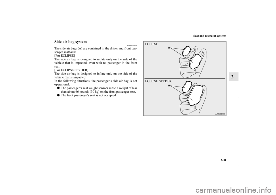 MITSUBISHI ECLIPSE 2012 4.G Owners Manual Seat and restraint systems
2-51
2
Side air bag system
N00408100290
The side air bags (A) are contained in the driver and front pas-
senger seatbacks.
[For ECLIPSE]
The side air bag is designed to infl