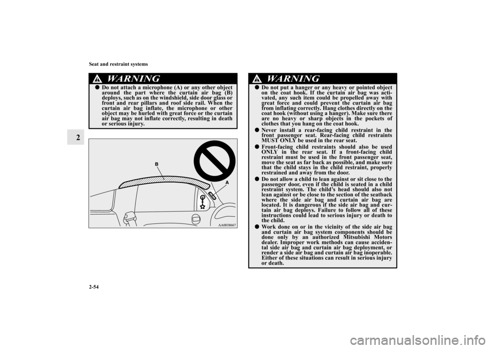 MITSUBISHI ECLIPSE 2012 4.G Manual Online 2-54 Seat and restraint systems
2
WA R N I N G
!Do not attach a microphone (A) or any other object
around the part where the curtain air bag (B)
deploys, such as on the windshield, side door glass or