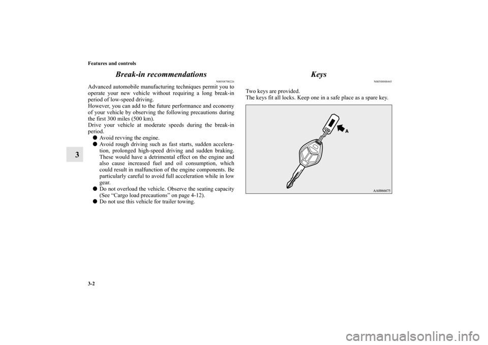 MITSUBISHI ECLIPSE 2012 4.G Owners Manual 3-2 Features and controls
3Break-in recommendations
N00508700226
Advanced automobile manufacturing techniques permit you to
operate your new vehicle without requiring a long break-in
period of low-spe