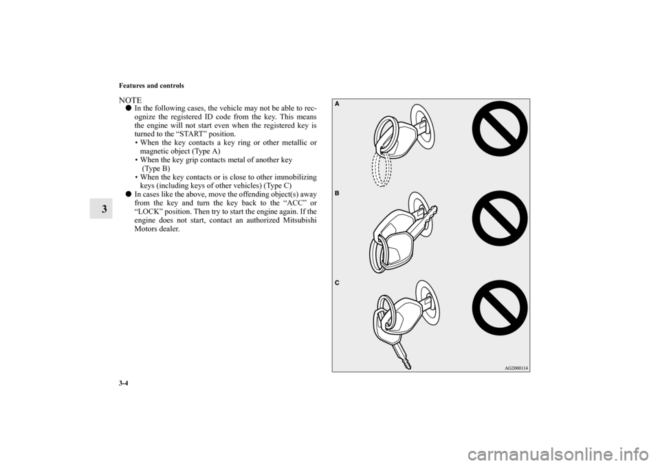 MITSUBISHI ECLIPSE 2012 4.G User Guide 3-4 Features and controls
3
NOTEIn the following cases, the vehicle may not be able to rec-
ognize the registered ID code from the key. This means
the engine will not start even when the registered k