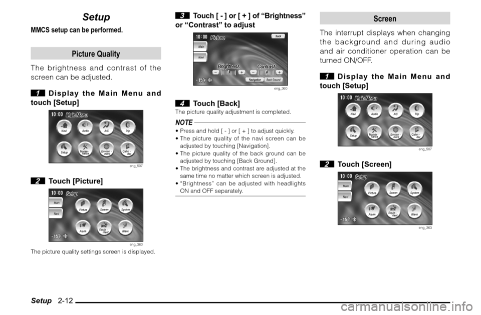 MITSUBISHI ENDEAVOR 2010 1.G MMCS Manual Setup   2-12
Setup
MMCS setup can be performed.
Picture Quality
The brightness and contrast of the 
screen can be adjusted.
 1  Display the Main Menu and 
touch [Setup]
eng_507
 2 Touch [Picture]
eng_