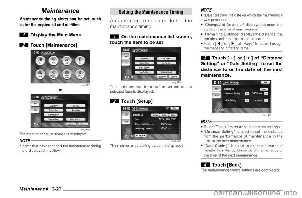 MITSUBISHI ENDEAVOR 2010 1.G MMCS Manual Maintenance   2-20
Maintenance
Maintenance timing alerts can be set, such 
as for the engine oil and oil filter.
 1  Display the Main Menu
 2 Touch [Maintenance]
eng_507
 
eng_490
The maintenance list