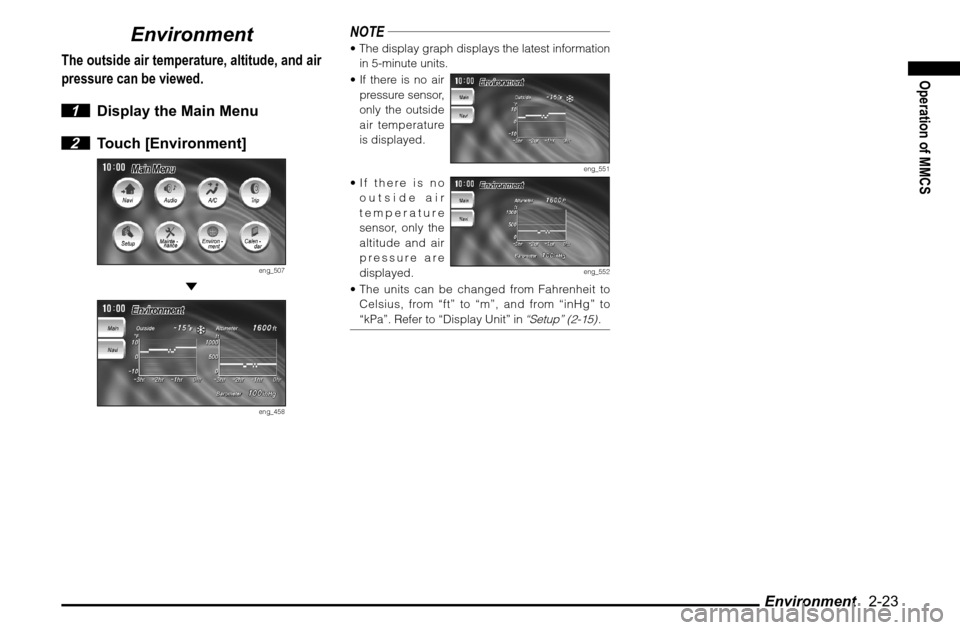 MITSUBISHI ENDEAVOR 2010 1.G MMCS Manual Environment   2-23
Operation of MMCS
Environment
The outside air temperature, altitude, and air 
pressure can be viewed.
 1  Display the Main Menu
 2 Touch [Environment]
eng_507
 
eng_458
NOTE The di