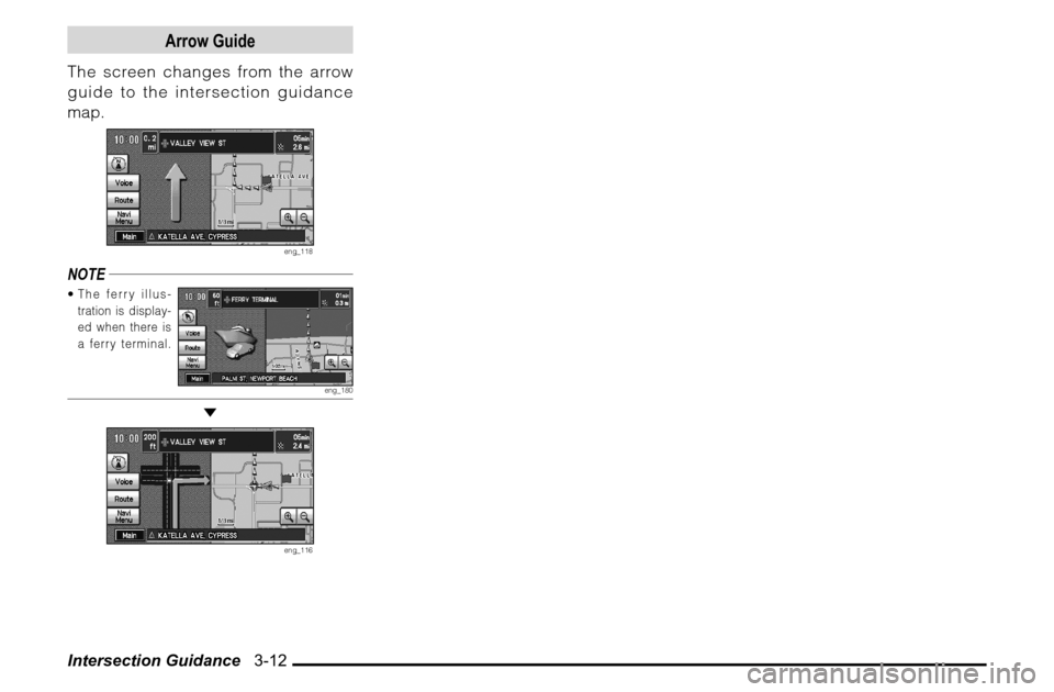 MITSUBISHI ENDEAVOR 2010 1.G MMCS Manual Intersection Guidance   3-12
Arrow Guide
The screen changes from the arrow 
guide to the intersection guidance 
map.
eng_118
NOTE The ferry illus-
tration is display-
ed when there is 
a ferry termin