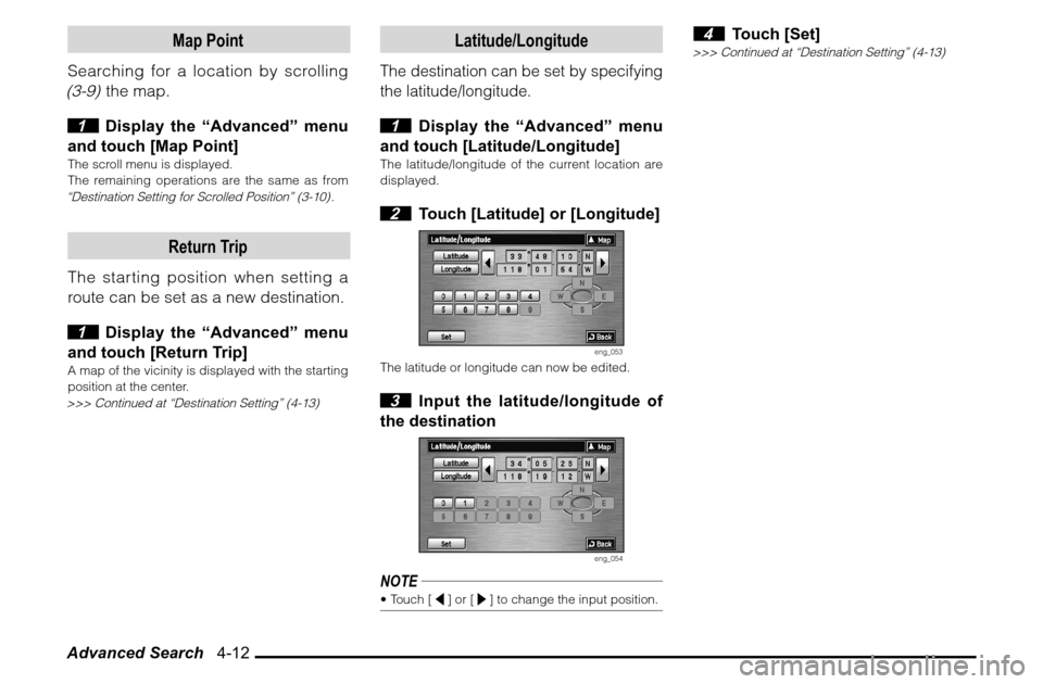 MITSUBISHI ENDEAVOR 2010 1.G MMCS Manual Advanced Search   4-12
Latitude/Longitude
The destination can be set by specifying 
the latitude/longitude. 1  Display the “Advanced” menu 
and touch [Latitude/Longitude]
The latitude/longitude of