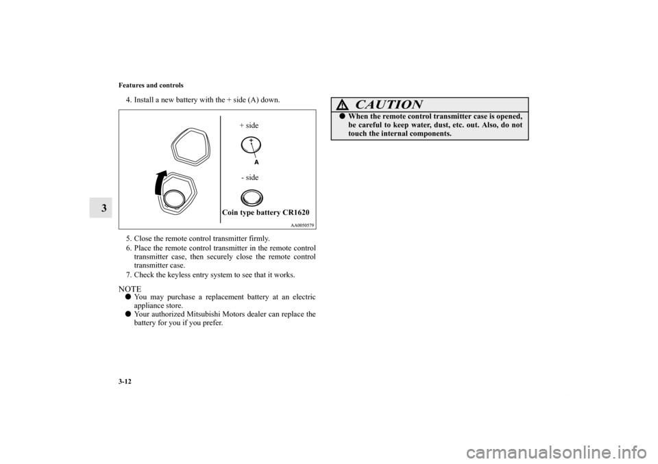 MITSUBISHI ENDEAVOR 2010 1.G Owners Manual 3-12 Features and controls
3
4. Install a new battery with the + side (A) down.
5. Close the remote control transmitter firmly.
6. Place the remote control transmitter in the remote control
transmitte