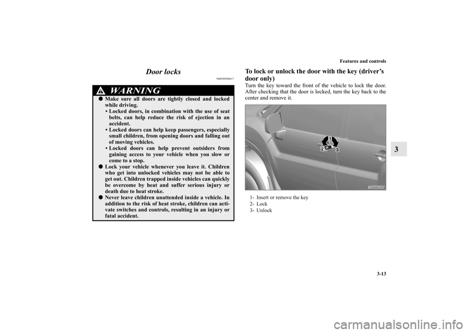 MITSUBISHI ENDEAVOR 2010 1.G Owners Manual Features and controls
3-13
3 Door locks
N00509200417
To lock or unlock the door with the key (driver’s 
door only)Turn the key toward the front of the vehicle to lock the door.
After checking that t