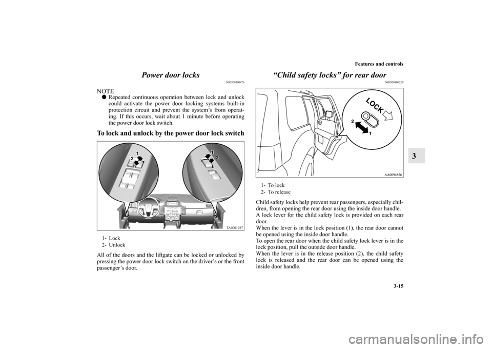 MITSUBISHI ENDEAVOR 2010 1.G Owners Manual Features and controls
3-15
3 Power door locks
N00509300476
NOTERepeated continuous operation between lock and unlock
could activate the power door locking systems built-in
protection circuit and prev