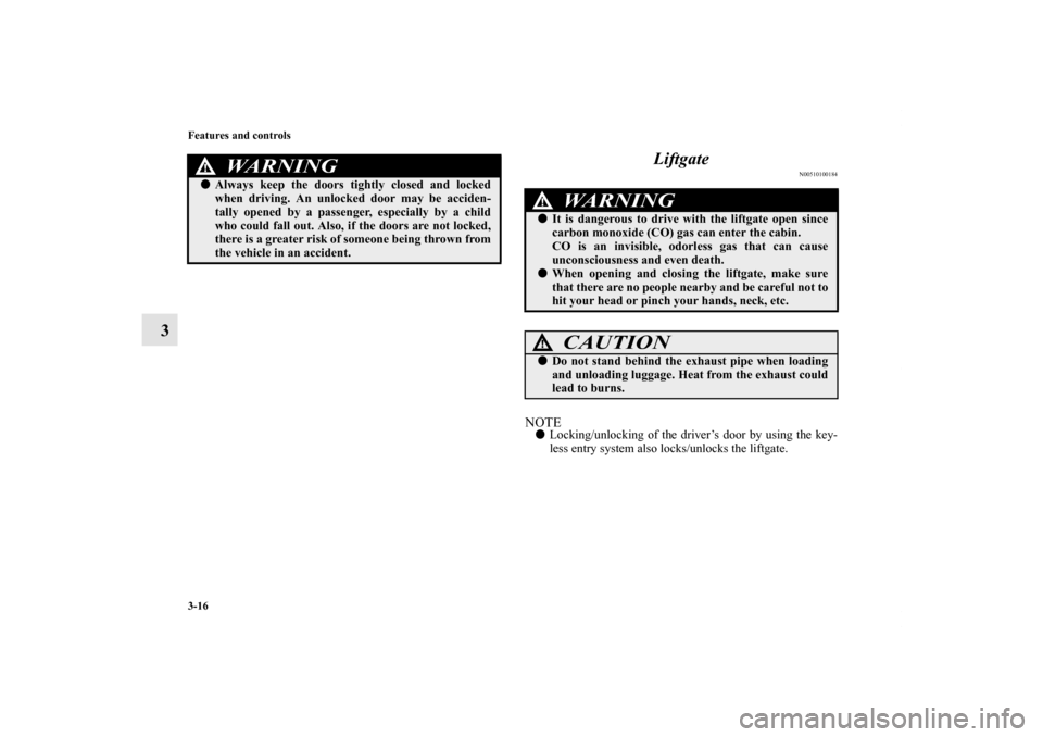 MITSUBISHI ENDEAVOR 2010 1.G Owners Manual 3-16 Features and controls
3Liftgate
N00510100184
NOTELocking/unlocking of the driver’s door by using the key-
less entry system also locks/unlocks the liftgate.
WA R N I N G
!Always keep the door