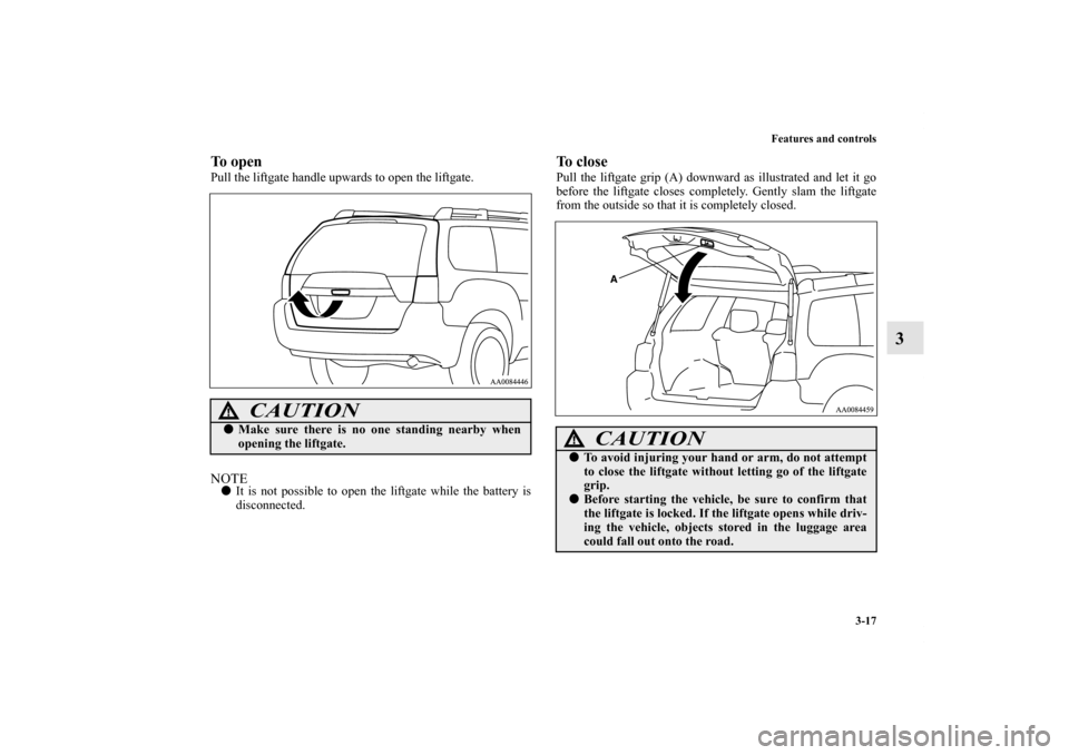 MITSUBISHI ENDEAVOR 2010 1.G Owners Manual Features and controls
3-17
3
To openPull the liftgate handle upwards to open the liftgate.NOTEIt is not possible to open the liftgate while the battery is
disconnected.
To closePull the liftgate grip