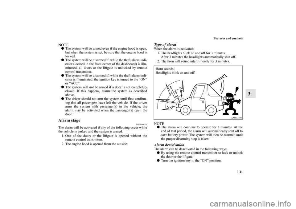 MITSUBISHI ENDEAVOR 2010 1.G Owners Manual Features and controls
3-21
3
NOTEThe system will be armed even if the engine hood is open,
but when the system is set, be sure that the engine hood is
locked.
The system will be disarmed if, while t